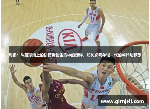 周鹏：从篮球场上的拼搏者到生活中的榜样，如何影响年轻一代的成长与梦想