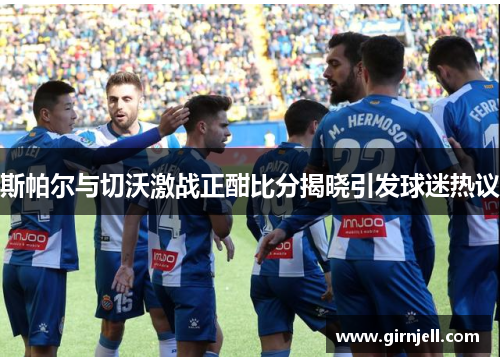 斯帕尔与切沃激战正酣比分揭晓引发球迷热议
