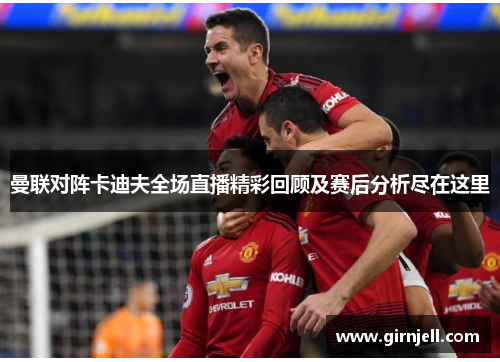曼联对阵卡迪夫全场直播精彩回顾及赛后分析尽在这里