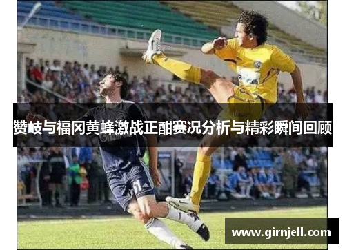 赞岐与福冈黄蜂激战正酣赛况分析与精彩瞬间回顾