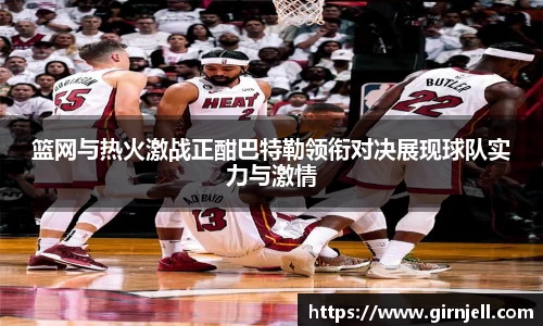 金年会篮网与热火激战正酣巴特勒领衔对决展现球队实力与激情