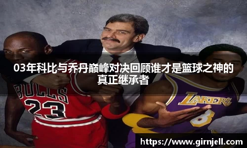 金年会03年科比与乔丹巅峰对决回顾谁才是篮球之神的真正继承者