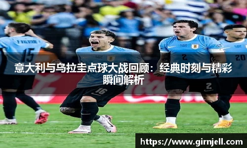 金年会意大利与乌拉圭点球大战回顾：经典时刻与精彩瞬间解析